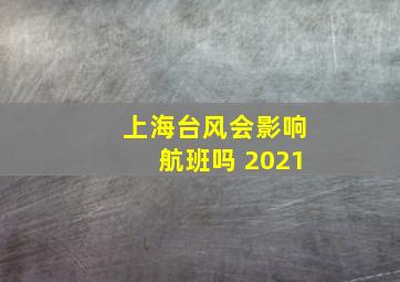 上海台风会影响航班吗 2021